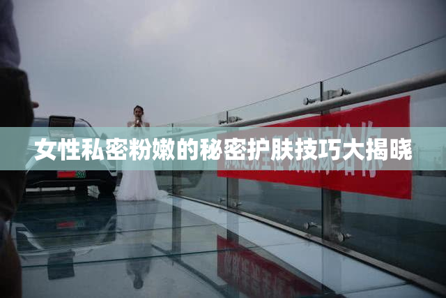 女性私密粉嫩的秘密护肤技巧大揭晓