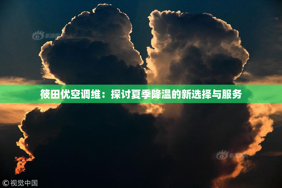 筱田优空调维：探讨夏季降温的新选择与服务