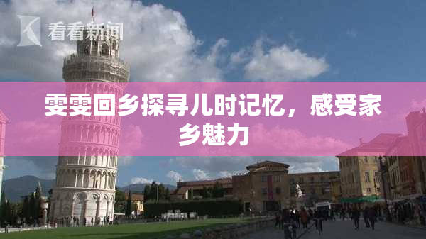 雯雯回乡探寻儿时记忆，感受家乡魅力