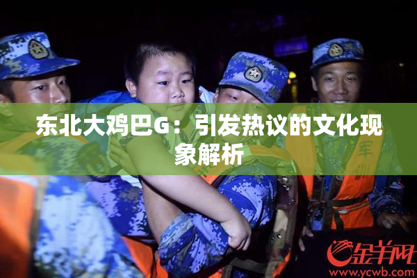 东北大鸡巴G：引发热议的文化现象解析