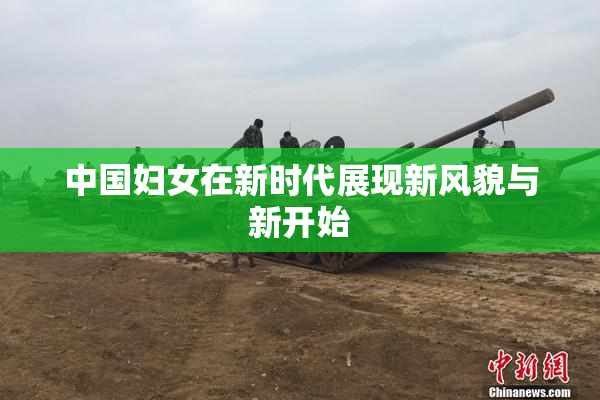中国妇女在新时代展现新风貌与新开始