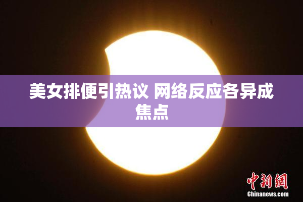 美女排便引热议 网络反应各异成焦点