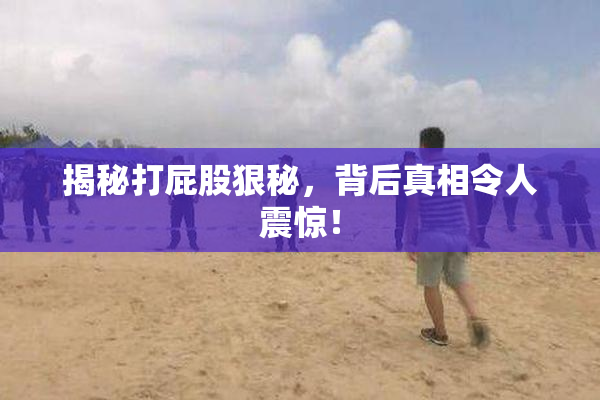 揭秘打屁股狠秘，背后真相令人震惊！