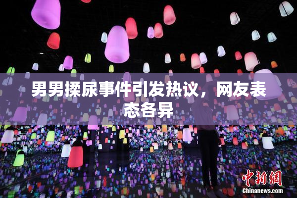 男男揉尿事件引发热议，网友表态各异