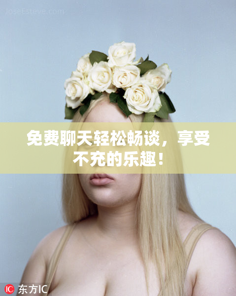免费聊天轻松畅谈，享受不充的乐趣！