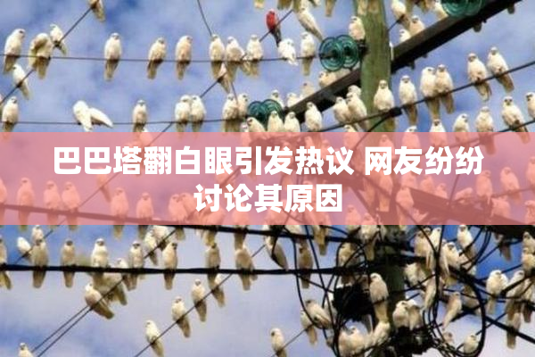 巴巴塔翻白眼引发热议 网友纷纷讨论其原因