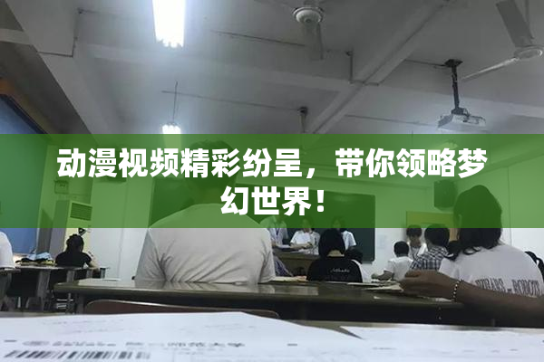动漫视频精彩纷呈，带你领略梦幻世界！