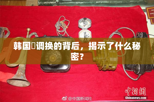 韩国巜调换的背后，揭示了什么秘密？