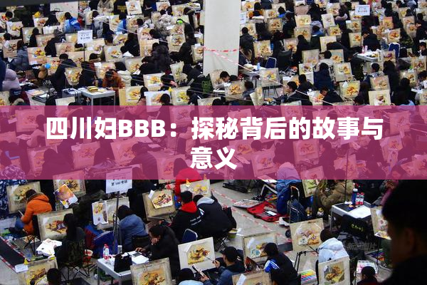 四川妇BBB：探秘背后的故事与意义