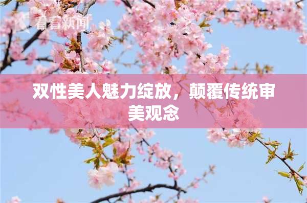 双性美人魅力绽放，颠覆传统审美观念