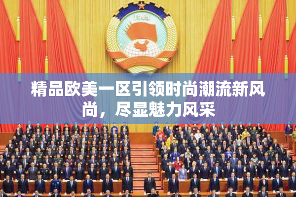 精品欧美一区引领时尚潮流新风尚，尽显魅力风采