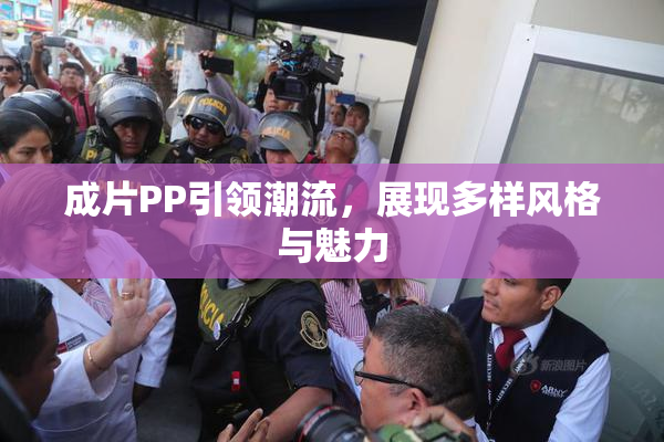 成片PP引领潮流，展现多样风格与魅力