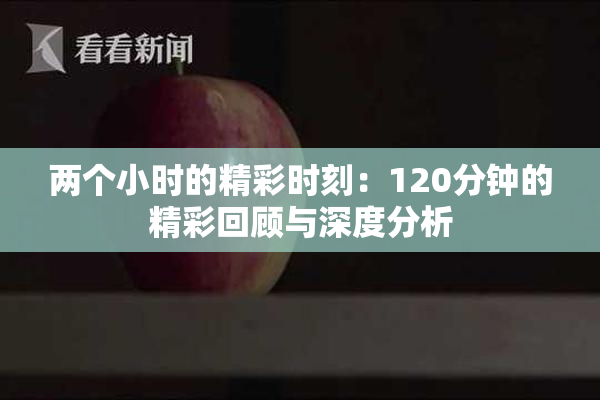 两个小时的精彩时刻：120分钟的精彩回顾与深度分析