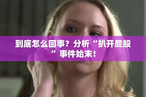 到底怎么回事？分析“扒开屁股”事件始末！