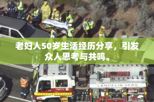 老妇人50岁生活经历分享，引发众人思考与共鸣。
