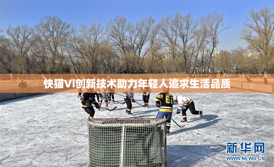 快猫Vi创新技术助力年轻人追求生活品质
