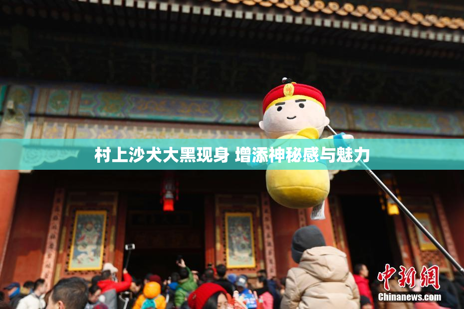 村上沙犬大黑现身 增添神秘感与魅力