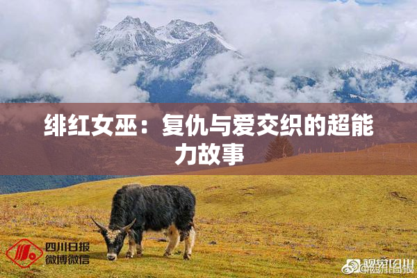 绯红女巫：复仇与爱交织的超能力故事