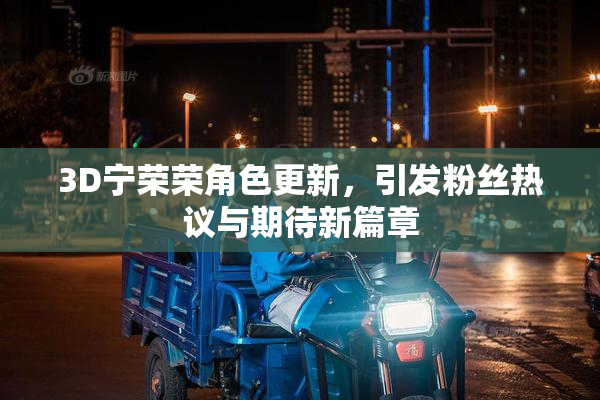 3D宁荣荣角色更新，引发粉丝热议与期待新篇章
