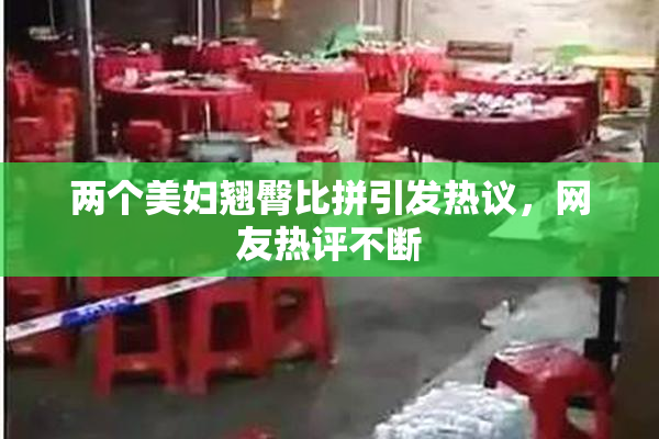 两个美妇翘臀比拼引发热议，网友热评不断