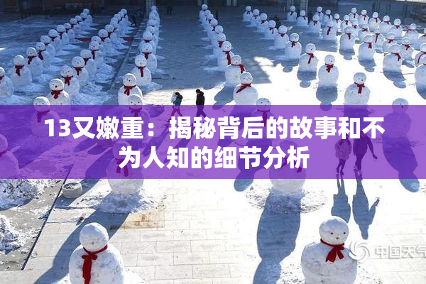 13又嫩重：揭秘背后的故事和不为人知的细节分析