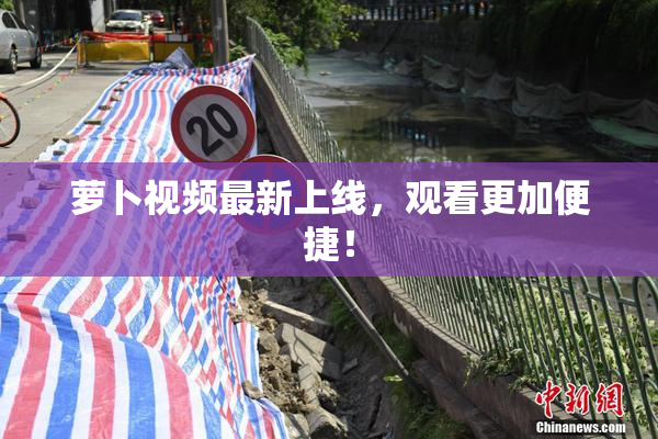 萝卜视频最新上线，观看更加便捷！