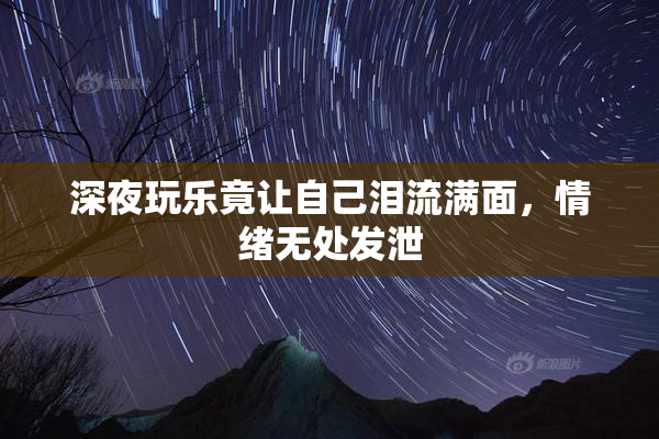 深夜玩乐竟让自己泪流满面，情绪无处发泄