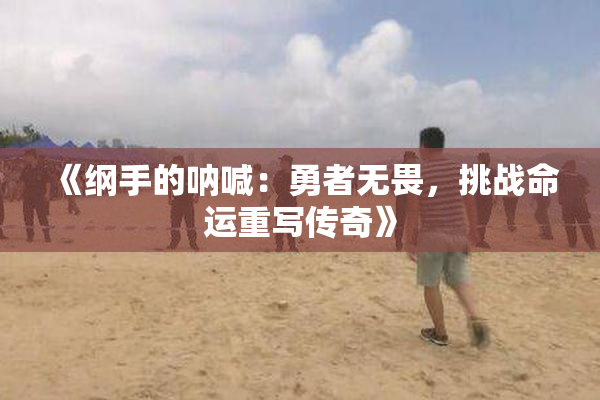 《纲手的呐喊：勇者无畏，挑战命运重写传奇》