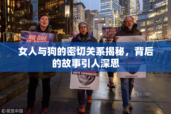 女人与狗的密切关系揭秘，背后的故事引人深思