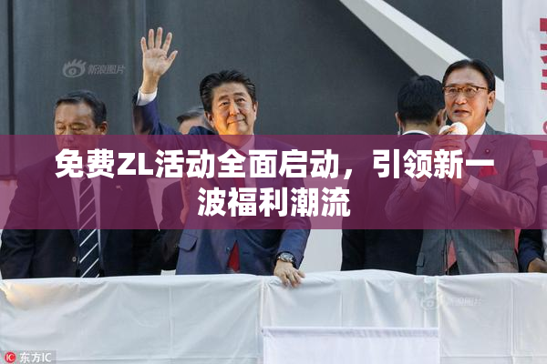 免费ZL活动全面启动，引领新一波福利潮流