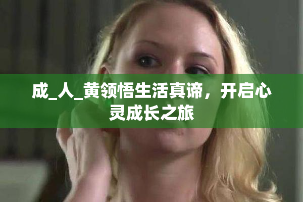 成_人_黄领悟生活真谛，开启心灵成长之旅