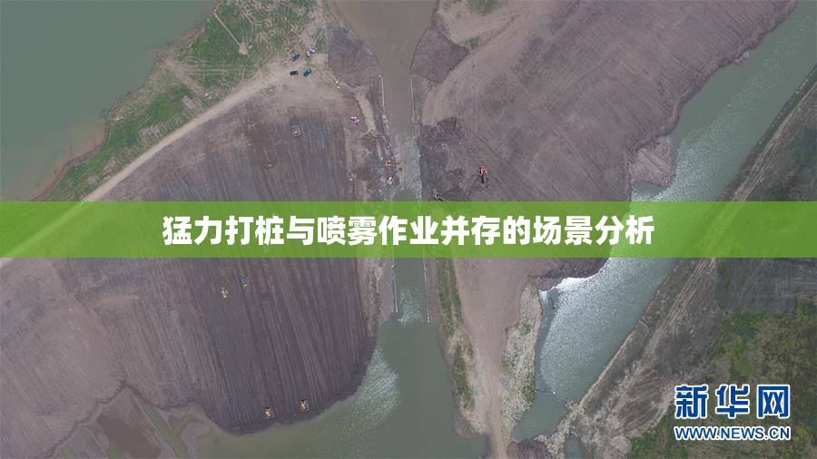 猛力打桩与喷雾作业并存的场景分析