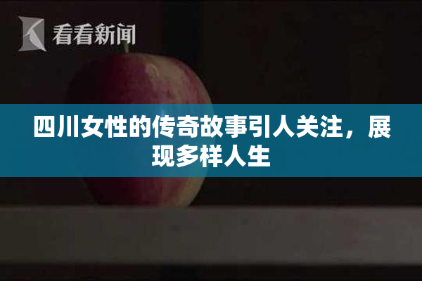 四川女性的传奇故事引人关注，展现多样人生