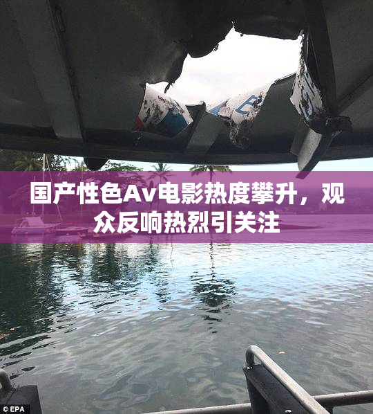 国产性色Av电影热度攀升，观众反响热烈引关注