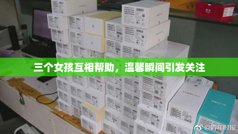 三个女孩互相帮助，温馨瞬间引发关注