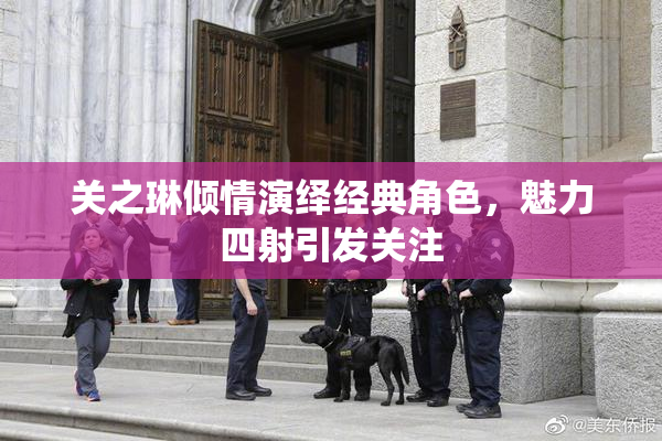 关之琳倾情演绎经典角色，魅力四射引发关注