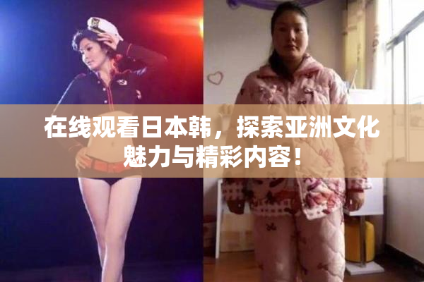 在线观看日本韩，探索亚洲文化魅力与精彩内容！