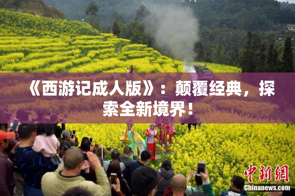 《西游记成人版》：颠覆经典，探索全新境界！