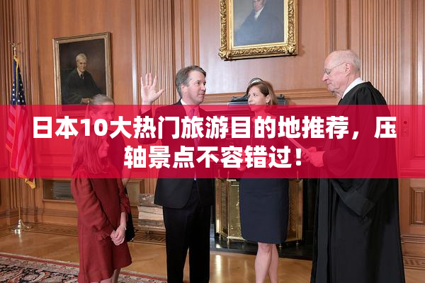 日本10大热门旅游目的地推荐，压轴景点不容错过！