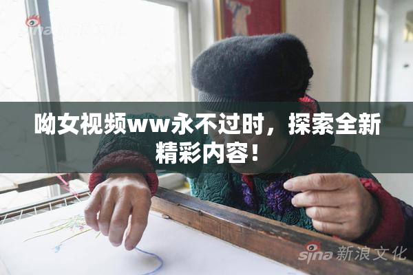呦女视频ww永不过时，探索全新精彩内容！