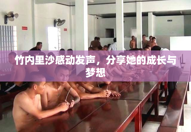 竹内里沙感动发声，分享她的成长与梦想