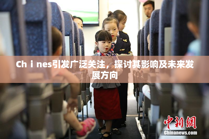 Chⅰnes引发广泛关注，探讨其影响及未来发展方向