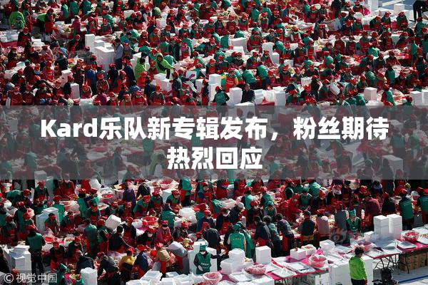 Kard乐队新专辑发布，粉丝期待热烈回应