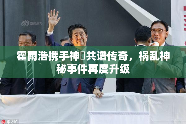 霍雨浩携手神祇共谱传奇，祸乱神秘事件再度升级