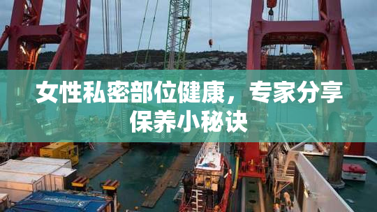 女性私密部位健康，专家分享保养小秘诀