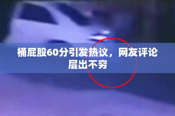 桶屁股60分引发热议，网友评论层出不穷