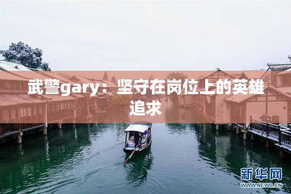 武警gary：坚守在岗位上的英雄追求