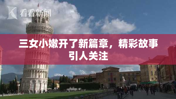 三女小嫩开了新篇章，精彩故事引人关注