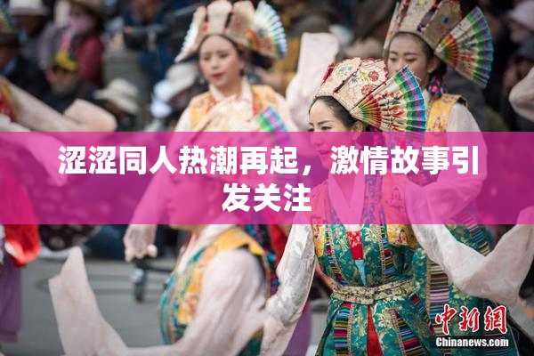 涩涩同人热潮再起，激情故事引发关注