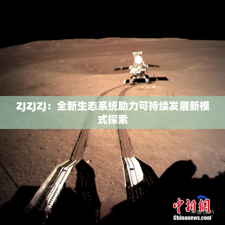 ZJZJZJ：全新生态系统助力可持续发展新模式探索